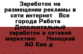  Заработок на размещении рекламы в сети интернет - Все города Работа » Дополнительный заработок и сетевой маркетинг   . Ненецкий АО,Кия д.